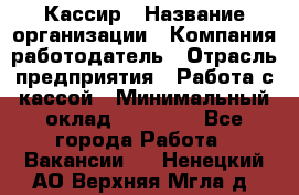 Кассир › Название организации ­ Компания-работодатель › Отрасль предприятия ­ Работа с кассой › Минимальный оклад ­ 14 000 - Все города Работа » Вакансии   . Ненецкий АО,Верхняя Мгла д.